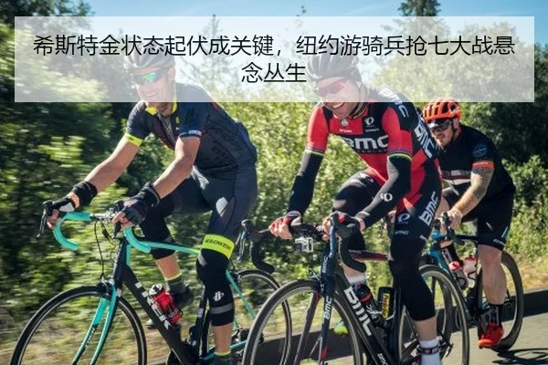 希斯特金状态起伏成关键，纽约游骑兵抢七大战悬念丛生